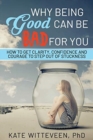 Why Being Good Can Be Bad For You : How to get clarity, confidence and courage to step out of stuckness - Book