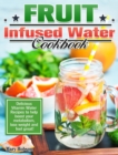 Fruit Infused Water Cookbook : Delicious Vitamin Water Recipes to help boost your metabolism, lose weight and feel great! - Book