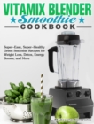 Vitamix Blender Smoothie Cookbook : Super-Easy, Super-Healthy Green Smoothie Recipes for Weight Loss, Detox, Energy Boosts, and More - Book