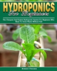 Hydroponics For Beginners : The Cheapest And Easiest Hydroponic System For Beginners Who Want To Grow Plants Without Soil - Book