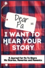 Dear Pa. I Want To Hear Your Story : A Guided Memory Journal to Share The Stories, Memories and Moments That Have Shaped Pa's Life 7 x 10 inch Hardback - Book