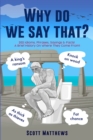 Why Do We Say That? - 202 Idioms, Phrases, Sayings & Facts! A Brief History On Where They Come From! - Book