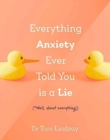 Everything Anxiety Ever Told You Is a Lie : *Well, almost everything! - Book