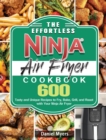 The Effortless Ninja Air Fryer Cookbook : 600 Tasty and Unique Recipes to Fry, Bake, Grill, and Roast with Your Ninja Air Fryer - Book