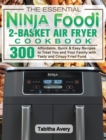 The Essential Ninja Foodi 2-Basket Air Fryer Cookbook : 300 Affordable, Quick & Easy Recipes to Treat You and Your Family with Tasty and Crispy Fried Food - Book