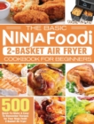 The Basic Ninja Foodi 2-Basket Air Fryer Cookbook for Beginners : 500 Quick-To-Make & Easy-To-Remember Recipes for Your Ninja Foodi 2-Basket Air Fryer - Book