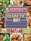5-Ingredient Diabetic Diet Cookbook For Beginners : 200 Simple and Healthy Recipes with 21-Day Diabetic Diet Meal Plan to Treat Your Body with a Healthy and Balanced Diet - Book
