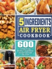 5-Ingredient Air Fryer Cookbook : 600 Crispy, Easy, Healthy 5 Ingredients Recipes for Your Air Fryer - Book