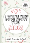 I Wrote This Book About You Mum : A Child's Fill in The Blank Gift Book For Their Special Mum Perfect for Kid's 7 x 10 inch - Book