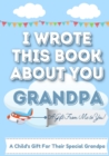 I Wrote This Book About You Grandpa : A Child's Fill in The Blank Gift Book For Their Special Grandpa Perfect for Kid's 7 x 10 inch - Book