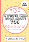 I Wrote This Book About You Grandma : A Child's Fill in The Blank Gift Book For Their Special Grandma Perfect for Kid's 7 x 10 inch - Book