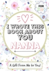 I Wrote This Book About You Nanna : A Child's Fill in The Blank Gift Book For Their Special Nanna Perfect for Kid's 7 x 10 inch - Book