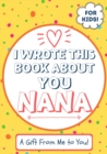 I Wrote This Book About You Nana : A Child's Fill in The Blank Gift Book For Their Special Nana Perfect for Kid's 7 x 10 inch - Book