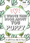 I Wrote This Book About You Poppy : A Child's Fill in The Blank Gift Book For Their Special Poppy Perfect for Kid's 7 x 10 inch - Book