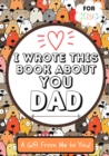 I Wrote This Book About You Dad : A Child's Fill in The Blank Gift Book For Their Special Dad Perfect for Kid's 7 x 10 inch - Book