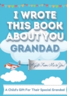 I Wrote This Book About You Grandad : A Child's Fill in The Blank Gift Book For Their Special Grandad Perfect for Kid's 7 x 10 inch - Book
