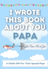 I Wrote This Book About You Papa : A Child's Fill in The Blank Gift Book For Their Special Papa Perfect for Kid's 7 x 10 inch - Book