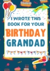 I Wrote This Book For Your Birthday Grandad : The Perfect Birthday Gift For Kids to Create Their Very Own Book For Grandad - Book