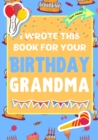 I Wrote This Book For Your Birthday Grandma : The Perfect Birthday Gift For Kids to Create Their Very Own Book For Grandma - Book