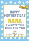Happy Mother's Day Nana - I Wrote This Book For You : The Mother's Day Gift Book Created For Kids - Book