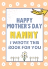 Happy Mother's Day Nanny - I Wrote This Book For You : The Mother's Day Gift Book Created For Kids - Book
