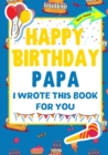 Happy Birthday Papa - I Wrote This Book For You : The Perfect Birthday Gift For Kids to Create Their Very Own Book For Papa - Book