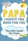 Papa, I Wrote This Book For You : A Child's Fill in The Blank Gift Book For Their Special Papa Perfect for Kid's 7 x 10 inch - Book