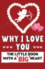 Why I Love You : The Little Book With A BIG Heart Perfect for Valentine's Day, Birthday's, Anniversaries, Mother's Day as a wedding gift or just to say 'I Love You'. - Book