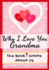 Why I Love You Grandma : The Book I Wrote About Us Perfect for Kids Valentine's Day Gift, Birthdays, Christmas, Anniversaries, Mother's Day or just to say I Love You. - Book