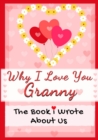 Why I Love You Granny : The Book I Wrote About Us Perfect for Kids Valentine's Day Gift, Birthdays, Christmas, Anniversaries, Mother's Day or just to say I Love You. - Book