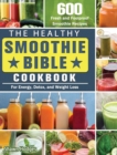 The Healthy Smoothie Bible Cookbook : 600 Fresh and Foolproof Smoothie Recipes for Energy, Detox, and Weight Loss - Book