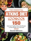 The Essential Atkins Diet Cookbook : 150 Quick and Healthy Atkins Diet Recipes with 4-Week Meal Plan to Shed Weight and Feel Great - Book