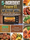 5-Ingredient PowerXL Air Fryer Grill Cookbook For Beginners : 200 Flavorful and Healthy Air Fryer Grill Recipes to pleasantly surprise your family and friends - Book