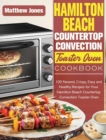 Hamilton Beach Countertop Convection Toaster Oven Cookbook : 100 Newest, Crispy, Easy and Healthy Recipes for Your Hamilton Beach Countertop Convection Toaster Oven - Book