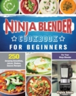 Ninja Blender Cookbook For Beginners : 250 Amazing Smoothies, Juices, Shakes, Sauces Recipes for Your Ninja Blender - Book