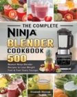 The Complete Ninja Blender Cookbook : 500 Newest Ninja Blender Recipes to Lose Weight Fast and Feel Years Younger - Book