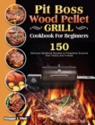 Pit Boss Wood Pellet Grill Cookbook For Beginners : 150 Delicious Barbecue Recipes to Pleasantly Surprise Your Family and Friends - Book