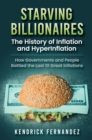 Starving Billionaires : The History of Inflation and HyperInflation: How Governments and People Battled the Last 10 Great Inflations: The History of Inflation and HyperInflation: How Governments and P - Book