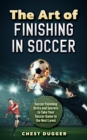 The Art of Finishing in Soccer : Soccer Finishing Drills and Secrets to Take Your Game to the Next Level - eBook