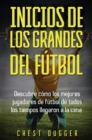 Inicios de los Grandes del Futbol : Descubre como los mejores jugadores de futbol de todos los tiempos llegaron a la cima (Entrenamientos de Futbol) (Spanish Edition) - Book