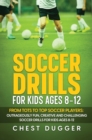 Soccer Drills for Kids Ages 8-12 : From Tots to Top Soccer Players: Outrageously Fun, Creative and Challenging Soccer Drills for Kids Ages 8-12 - Book