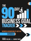 The 90 Day Business Goal Tracker Business Accountability Just Got Serious! : The Business Productivity Journal to Achieve Your 90 Day Goals - Book
