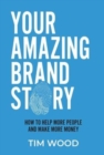 Your Amazing Brand Story : How to help more people & make more money - Book