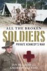 All the Broken Soldiers : Private Kennedy's War - eBook