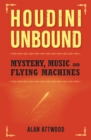 Houdini Unbound : Mystery, Music and Flying Machines - eBook