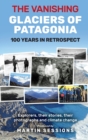 The Vanishing Glaciers of Patagonia : 100 Years in Retrospect. - Book