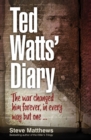 Ted Watts' Diary : The war changed him forever, in every way but one - eBook