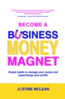 Become a Business Money Magnet : Simple Habits to Manage Your Money and Supercharge Your Profits - eBook