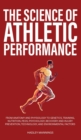 The Science of Athletic Performance : From Anatomy and Physiology to Genetics, Training, Nutrition, PEDs, Psychology, Recovery and Injury Prevention, Technology, and Environmental Factors - Book