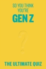 So You Think You’re Gen Z : The ultimate quiz - Book